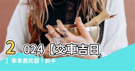 新車交車 農民曆|【2024交車吉日】農民曆牽車、交車好日子查詢